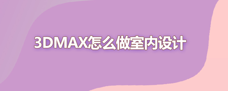 3dmax怎么做室内设计