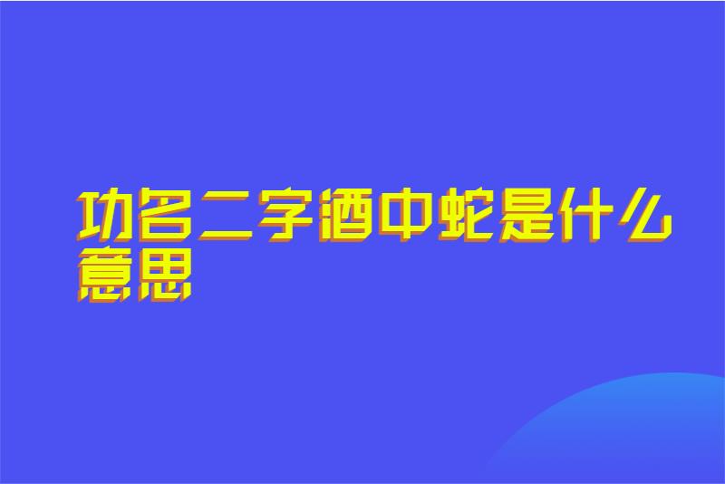功名二字酒中蛇是什么意思