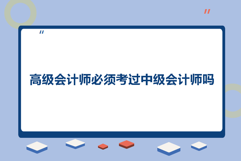 高级会计师必须考过中级会计师吗