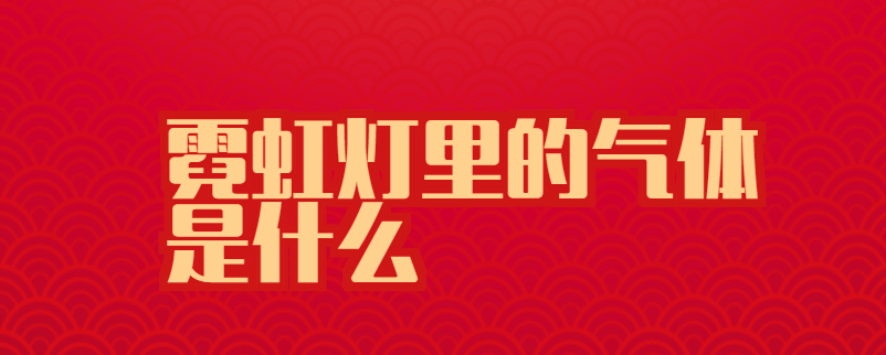 霓虹灯里的气体是什么