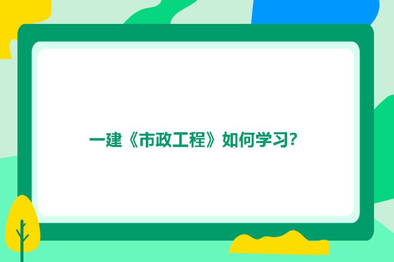一建《市政工程》如何学习？