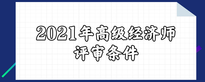 2021年高級經濟師評審條件