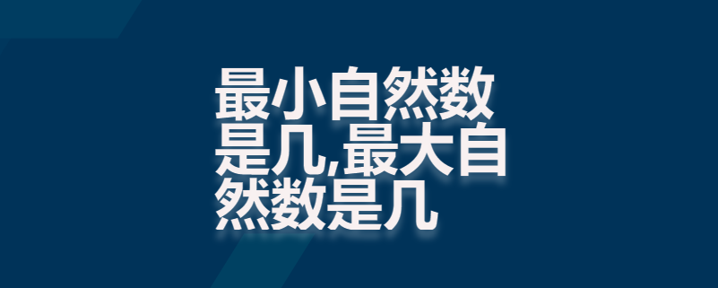 最小自然数是几,最大自然数是几