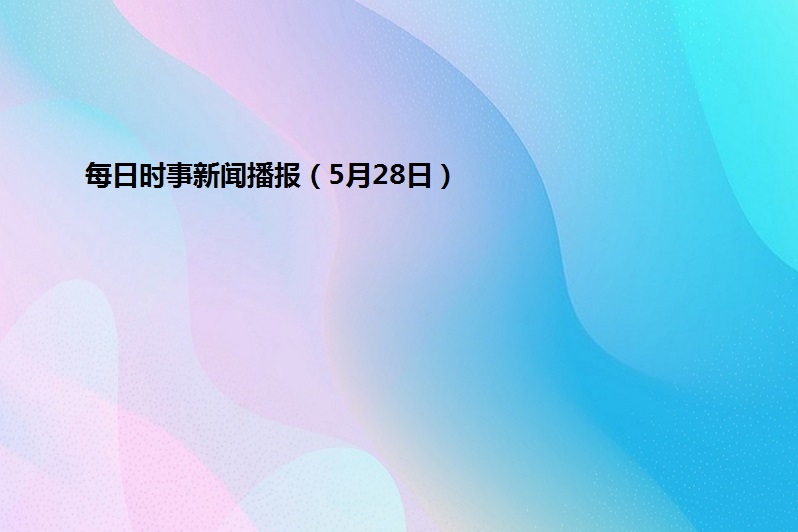 每日时事新闻播报(5月28日)