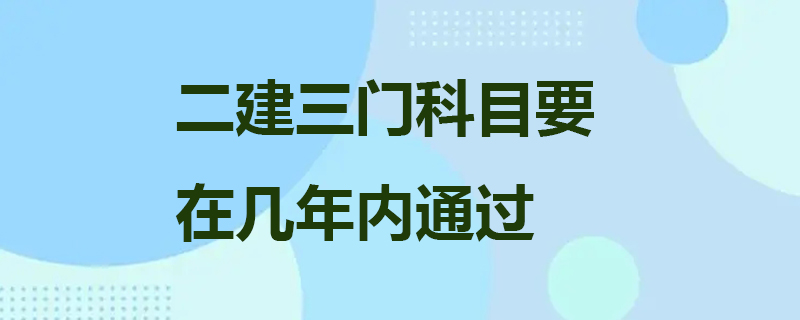 二建三门科目要在几年内通过