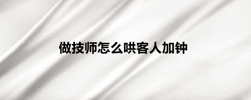 做技师怎么哄客人加钟