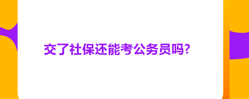 交了社保还能考公务员吗?