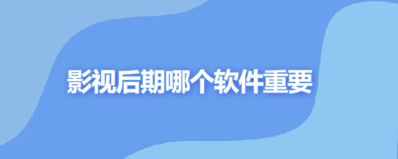 影视后期哪个软件重要