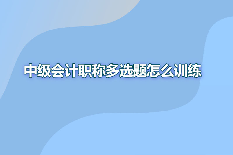 中级会计职称多选题怎么训练