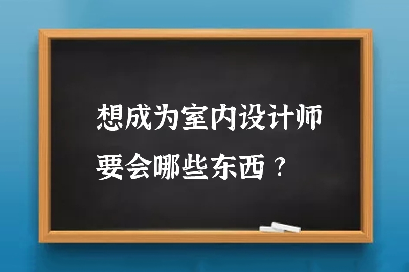 想成为室内设计师要会哪些东西?