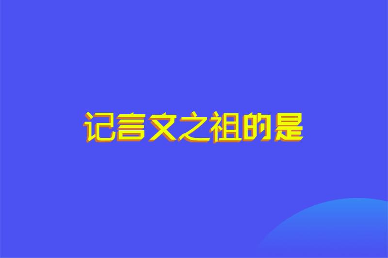 记言文之祖的是