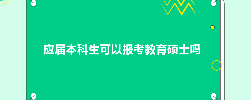 应届本科生可以报考教育硕士吗