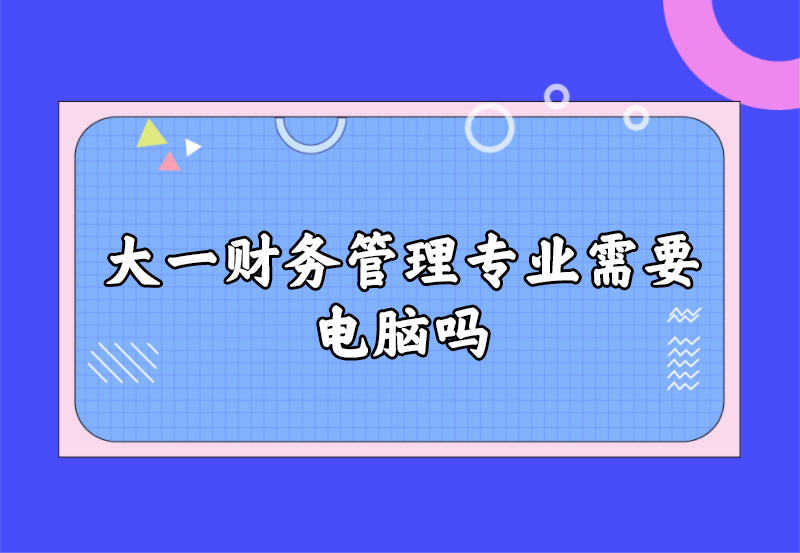 大一财务管理专业需要电脑吗