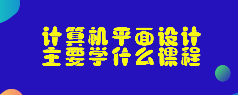 计算机平面设计主要学什么课程