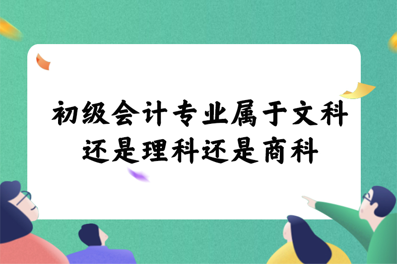 初级会计专业属于文科还是理科还是商科