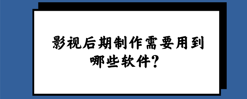 影视后期制作需要用到哪些软件？