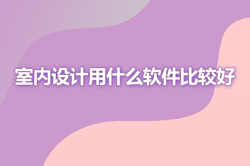 室内设计用什么软件比较好