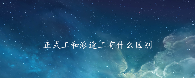 正式工和派遣工有什么区别