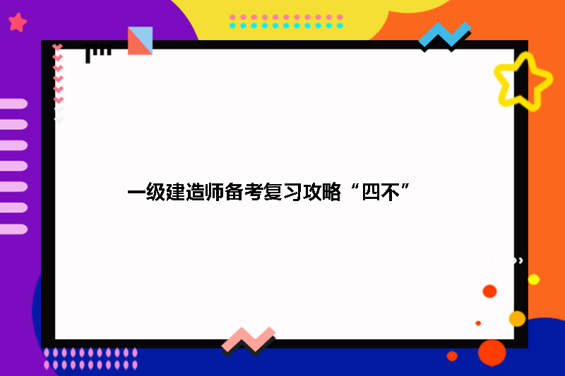 一级建造师备考复习攻略&ldquo;四不&rdquo;