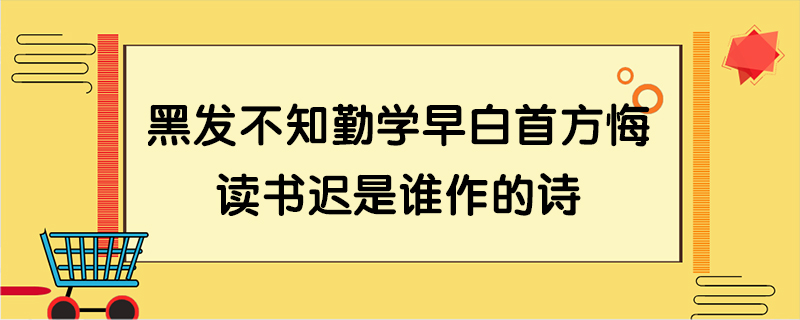 黑发不知勤学早白首方悔读书迟是谁作的诗