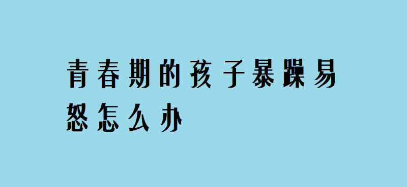 青春期的孩子暴躁易怒怎麼辦?