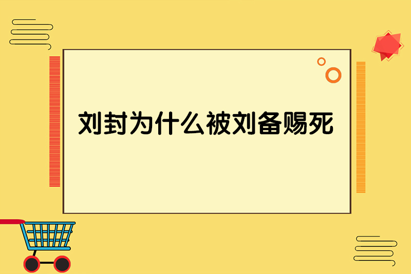刘封为什么被刘备赐死