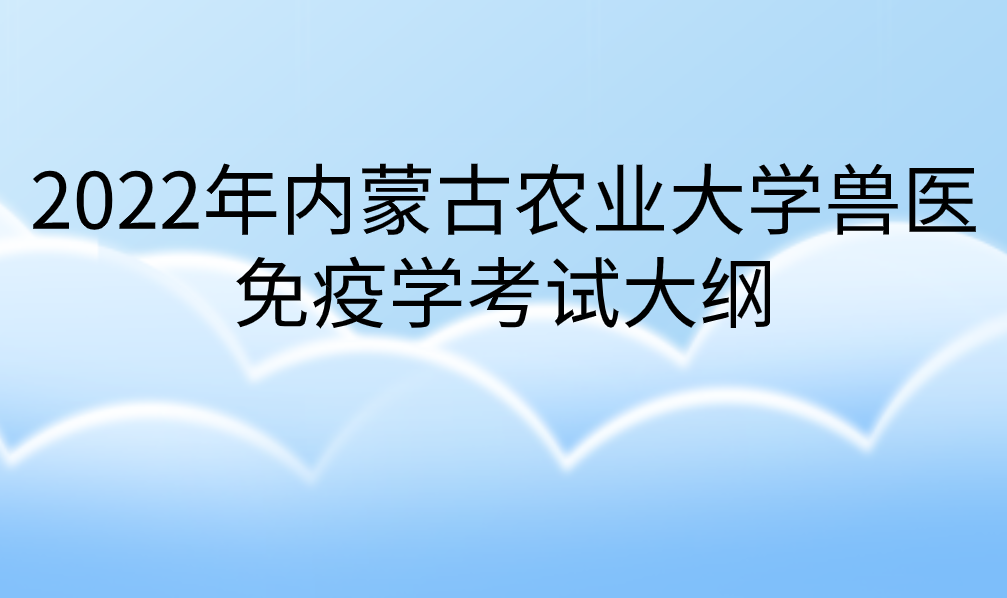 2022年内蒙古农业大学兽医免疫学考试大纲