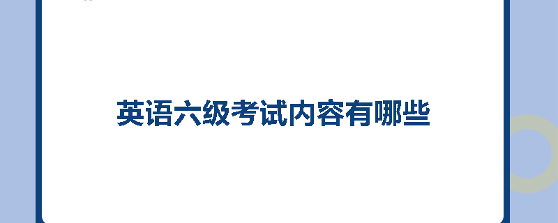 英语六级考试内容有哪些