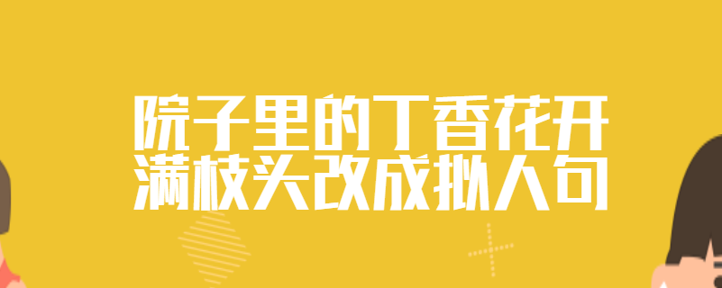 院子里的丁香花开满枝头改成拟人句