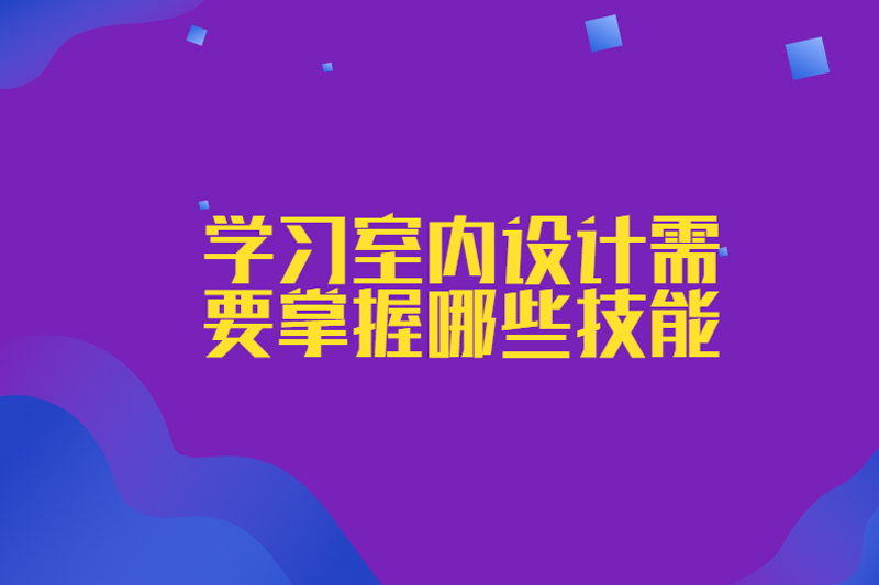 学习室内设计需要掌握哪些技能
