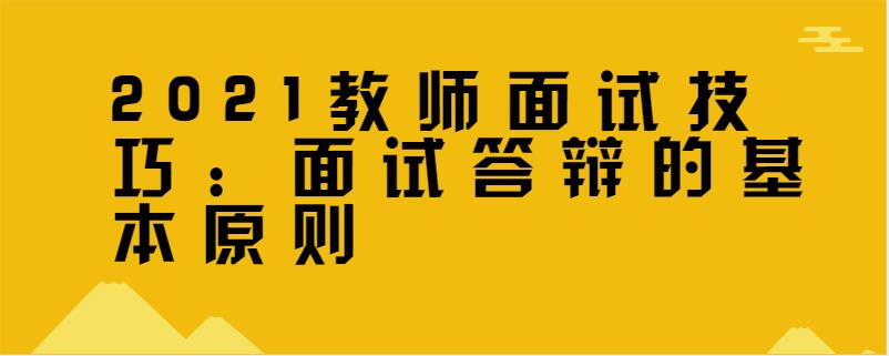 2021教师面试技巧:面试答辩的基本原则