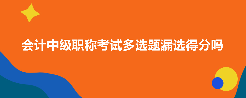 会计中级职称考试多选题漏选得分吗