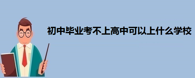 初中毕业考不上高中可以上什么学校-百度知了好学