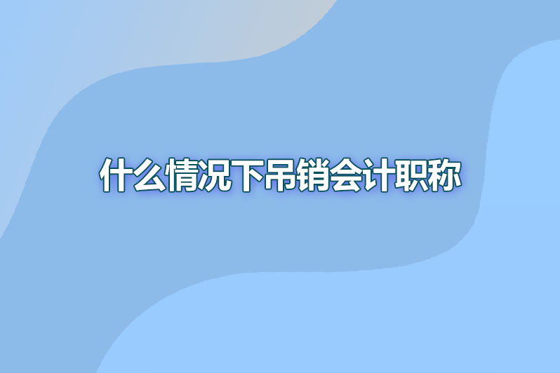 什么情况下吊销会计职称
