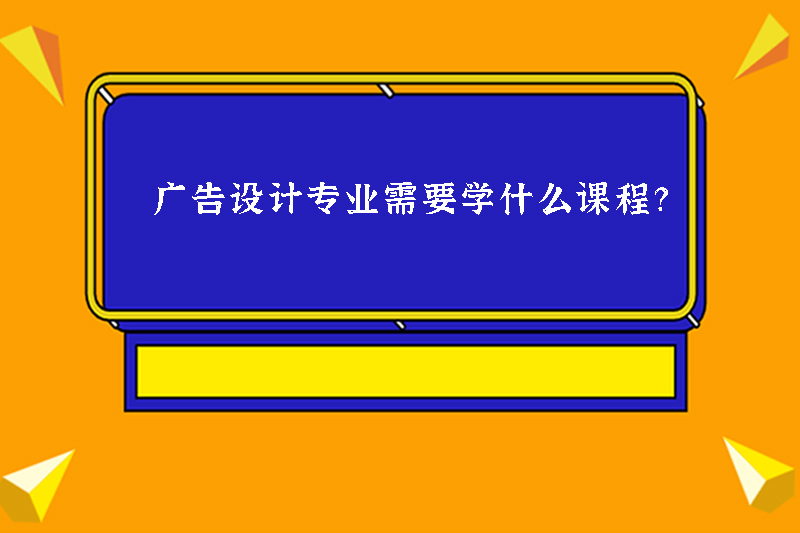 广告设计专业需要学什么课程?