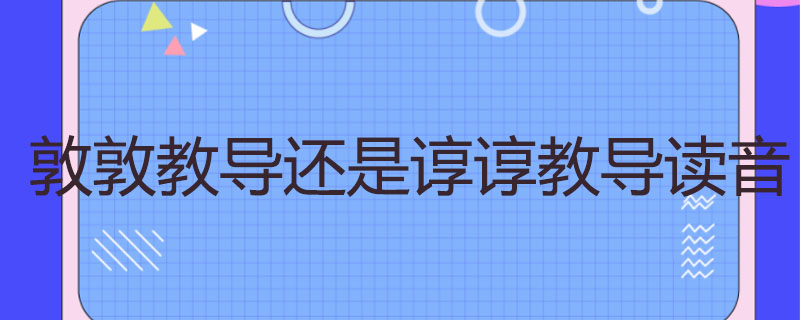 敦敦教导还是谆谆教导读音