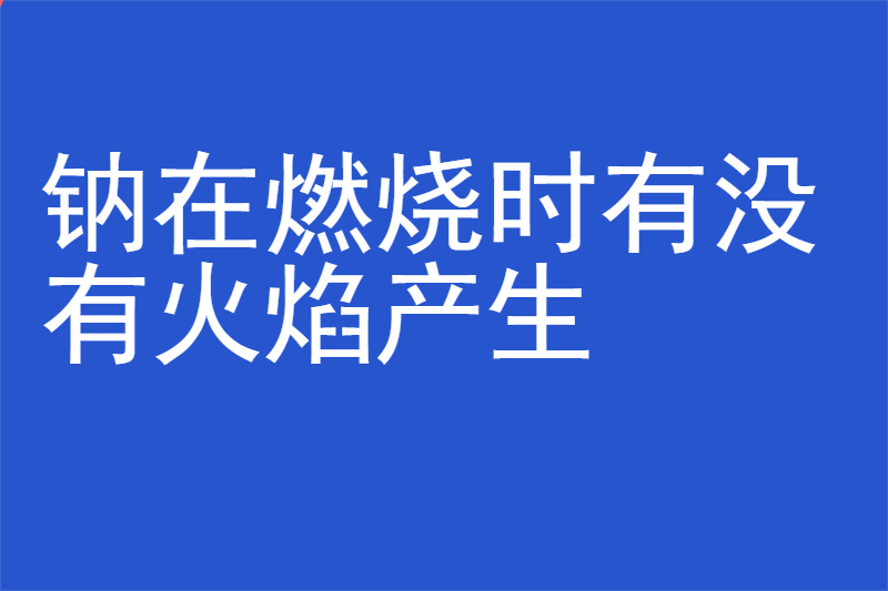 钠在燃烧时有没有火焰产生