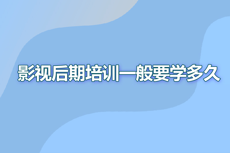 影视后期培训一般要学多久