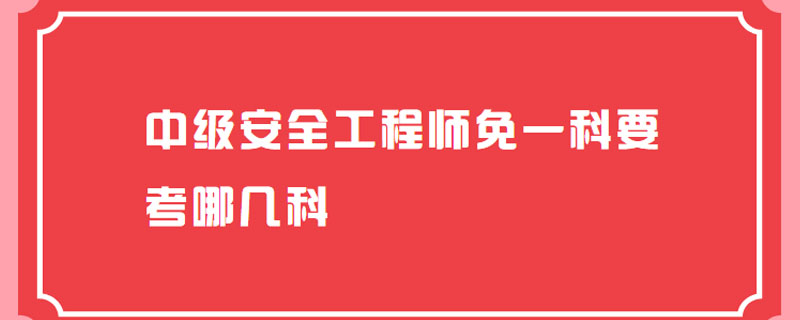 中级安全工程师免一科要考哪几科