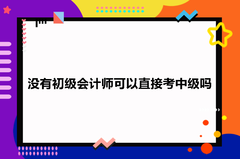 没有初级会计师可以直接考中级吗