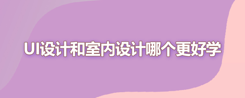 ui设计和室内设计哪个更好学