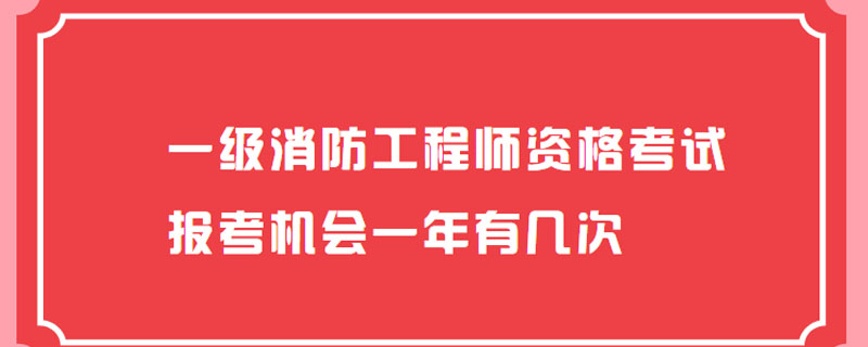 一级消防工程师资格考试报考机会一年有几次