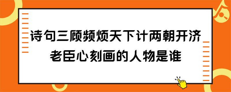 诗句三顾频烦天下计两朝开济老臣心刻画的人物是谁