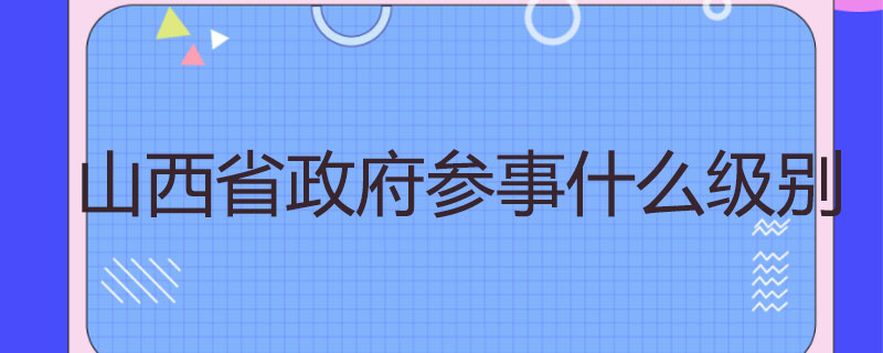 山西省政府参事什么级别