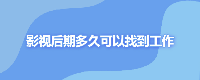 影视后期多久可以找到工作