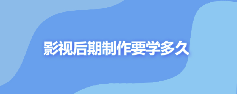 影视后期制作要学多久