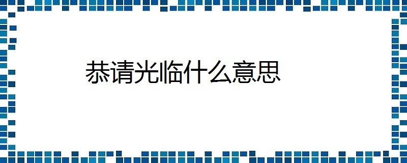 恭请光临什么意思