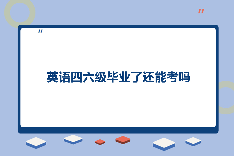 英语四六级毕业了还能考吗