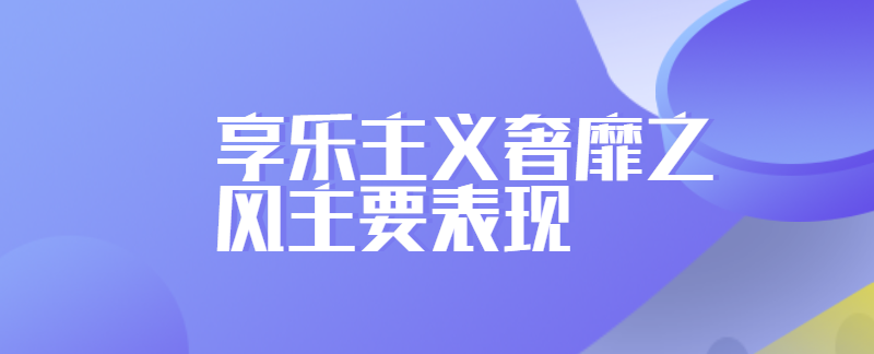 享乐主义奢靡之风主要表现