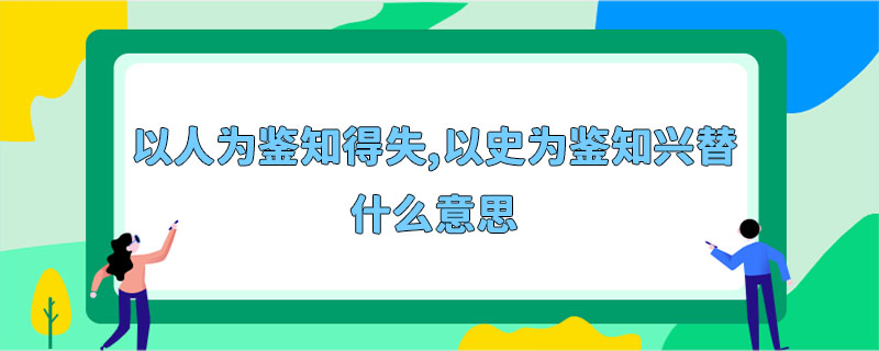 以人为鉴知得失,以史为鉴知兴替什么意思